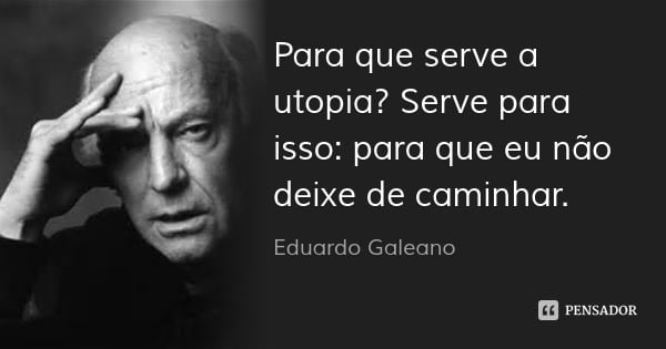 eduardo_galeano_para_que_serve_a_utopia_serve_para_isso_x40og8